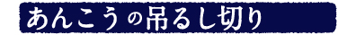あんこうの

吊るし切り