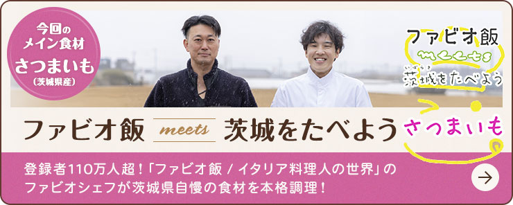 食の宝庫・茨城県の食材をシェフと巡る旅　ファビオ飯meets茨城をたべよう　～さつまいも～